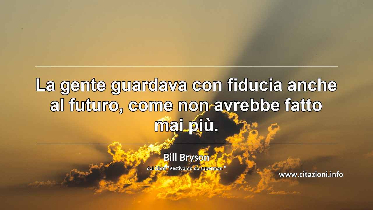 “La gente guardava con fiducia anche al futuro, come non avrebbe fatto mai più.”