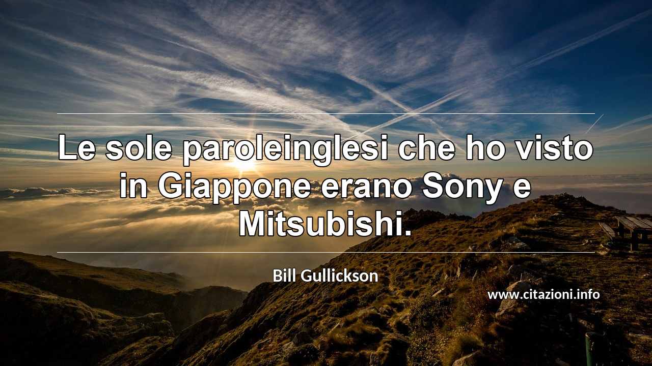 “Le sole paroleinglesi che ho visto in Giappone erano Sony e Mitsubishi.”