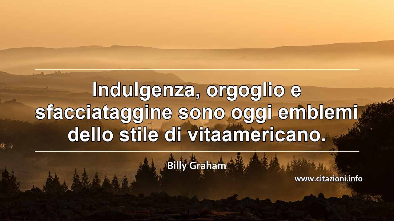 “Indulgenza, orgoglio e sfacciataggine sono oggi emblemi dello stile di vitaamericano.”