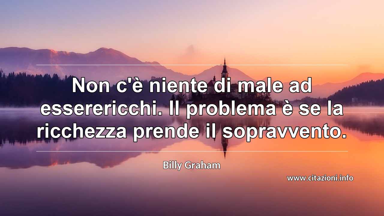 “Non c'è niente di male ad esserericchi. Il problema è se la ricchezza prende il sopravvento.”