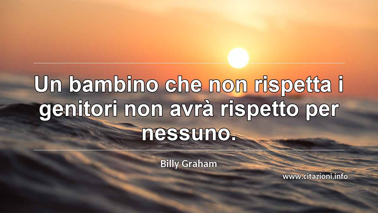 “Un bambino che non rispetta i genitori non avrà rispetto per nessuno.”