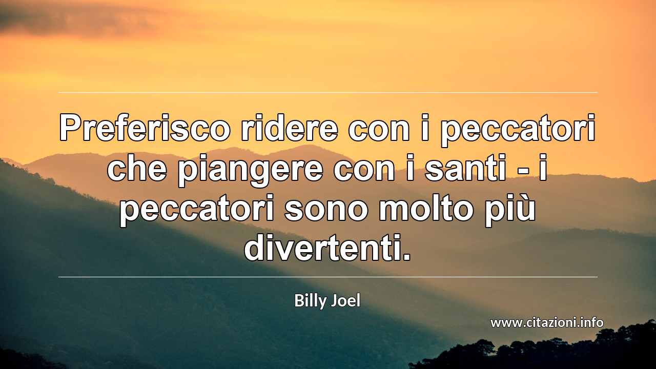 “Preferisco ridere con i peccatori che piangere con i santi - i peccatori sono molto più divertenti.”