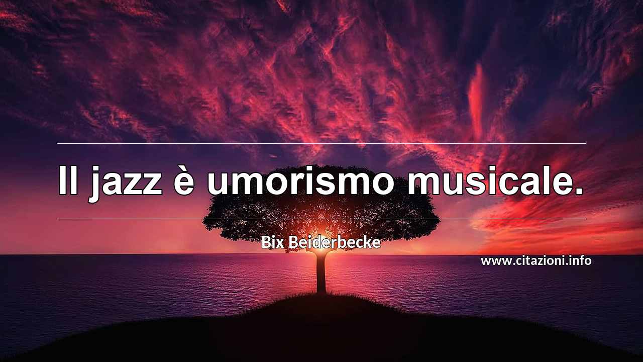 “Il jazz è umorismo musicale.”