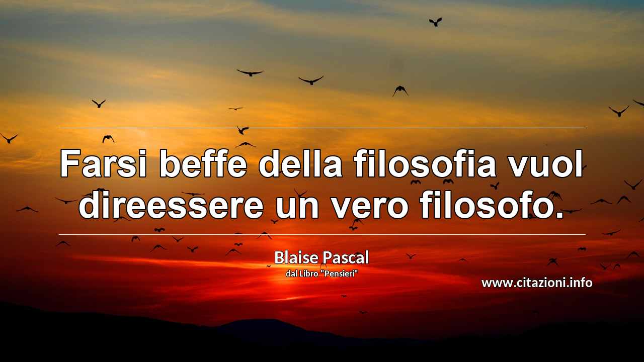 “Farsi beffe della filosofia vuol direessere un vero filosofo.”