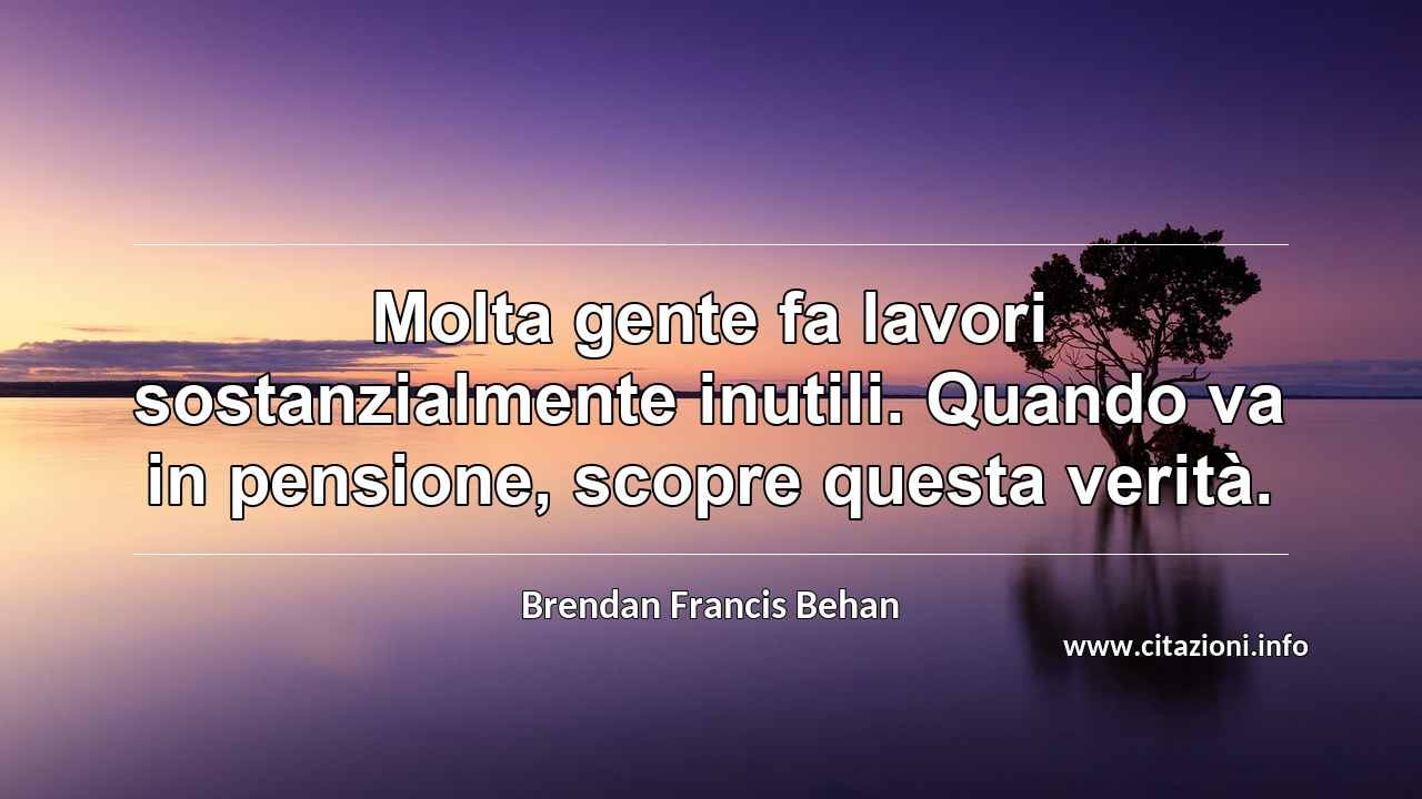 “Molta gente fa lavori sostanzialmente inutili. Quando va in pensione, scopre questa verità.”