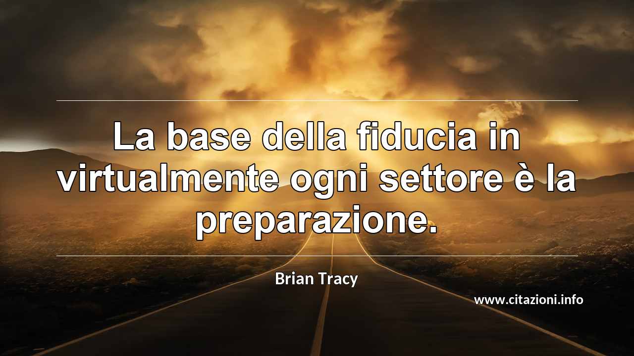“La base della fiducia in virtualmente ogni settore è la preparazione.”