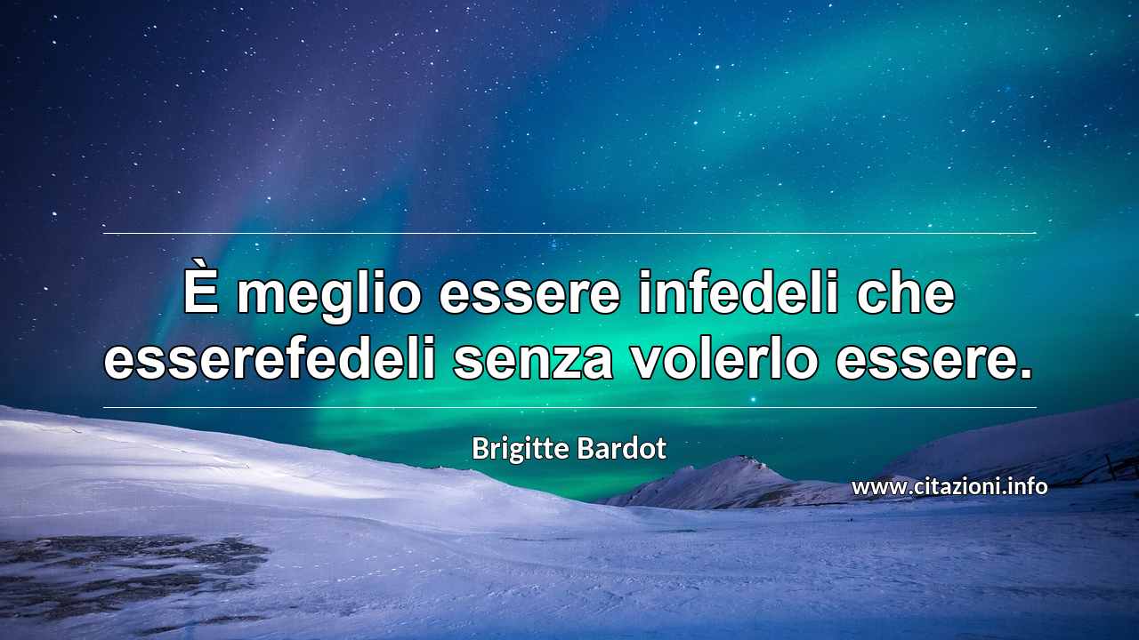 “È meglio essere infedeli che esserefedeli senza volerlo essere.”