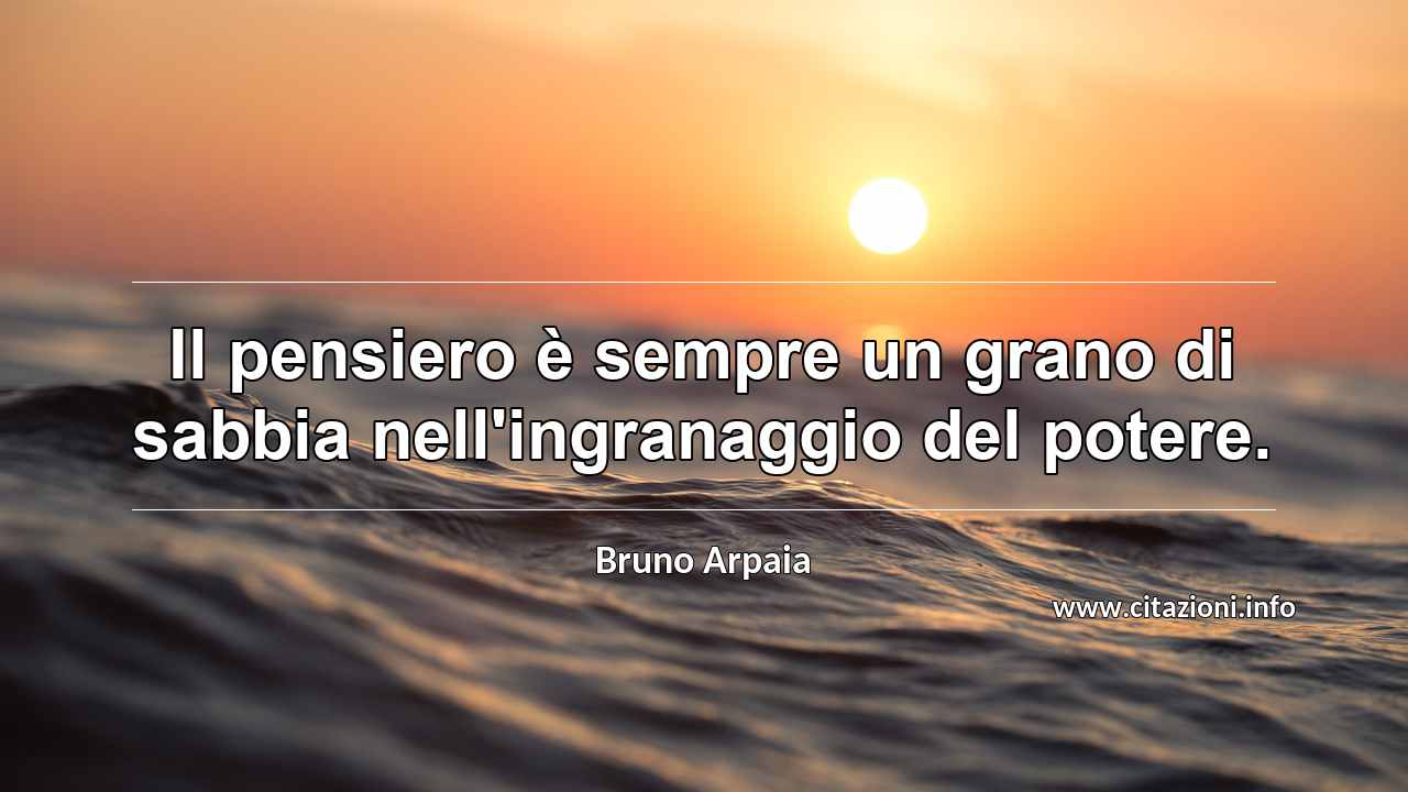“Il pensiero è sempre un grano di sabbia nell'ingranaggio del potere.”
