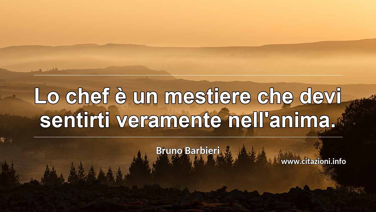 “Lo chef è un mestiere che devi sentirti veramente nell'anima.”