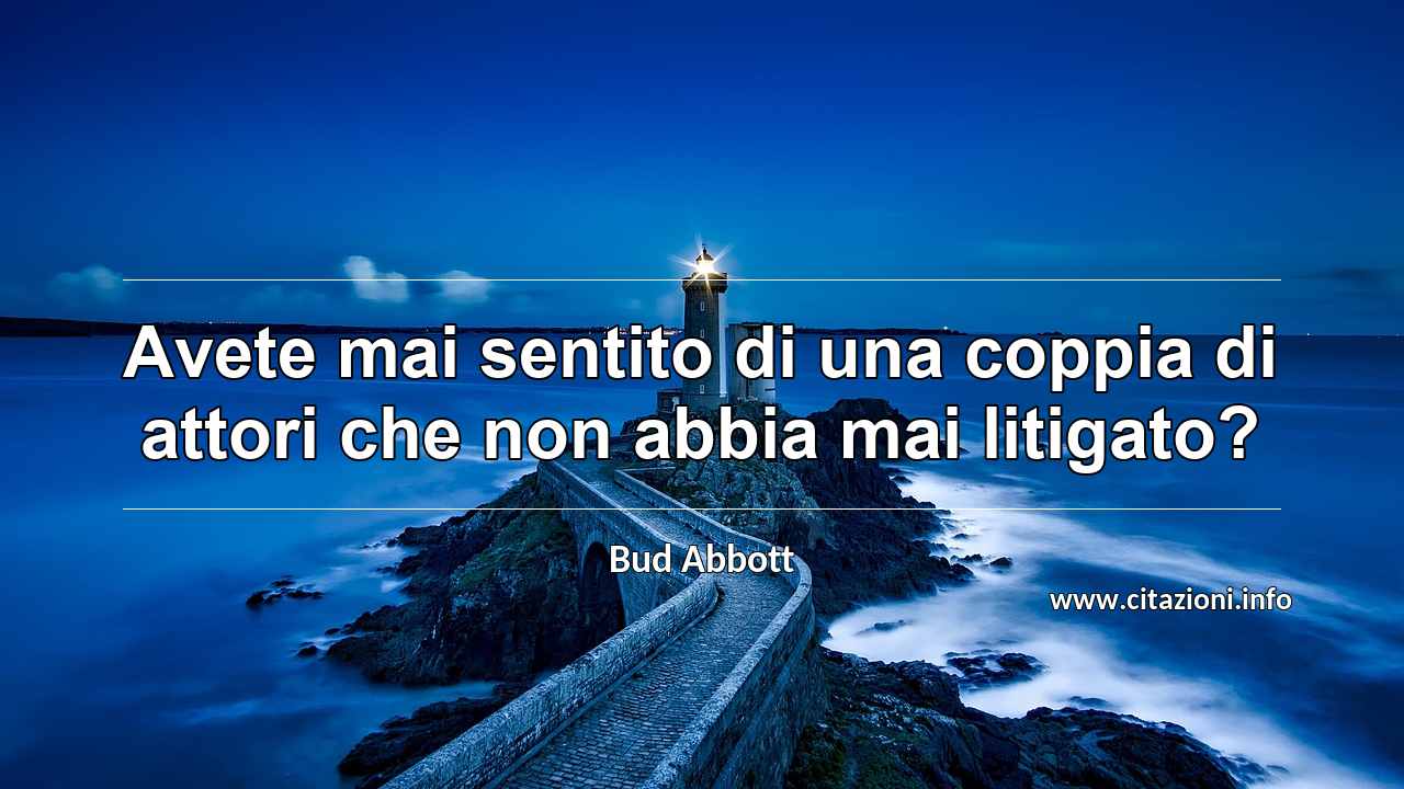 “Avete mai sentito di una coppia di attori che non abbia mai litigato?”