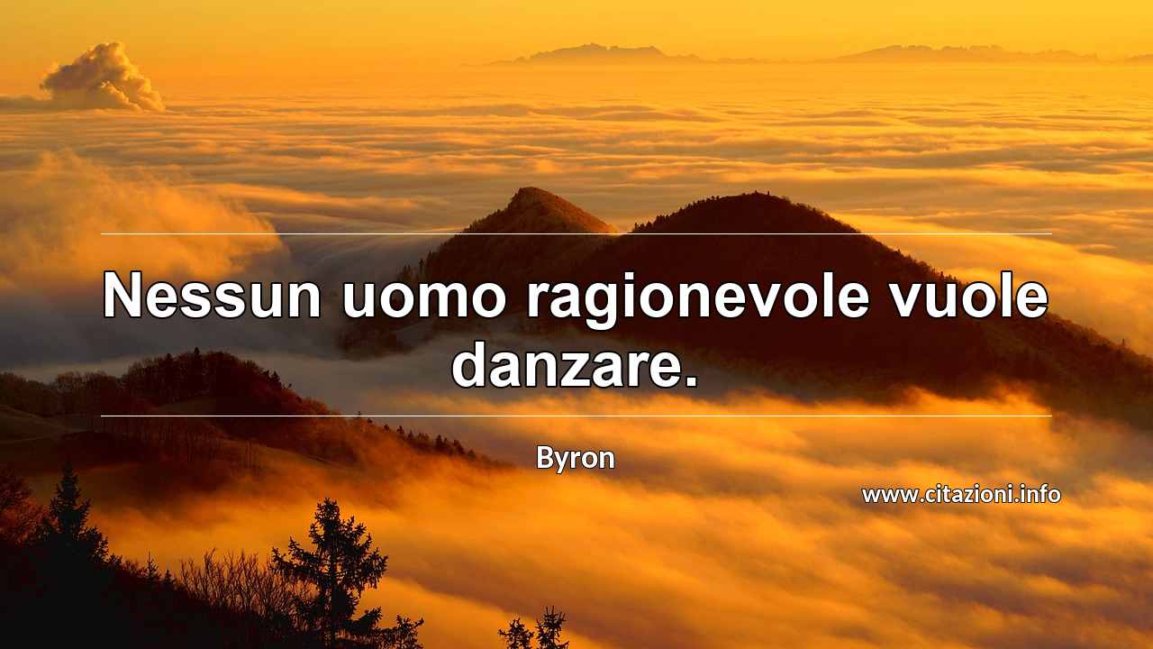 “Nessun uomo ragionevole vuole danzare.”