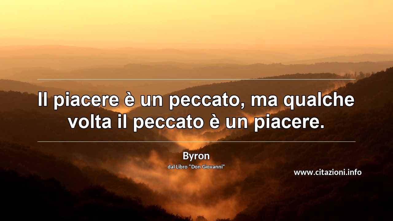 “Il piacere è un peccato, ma qualche volta il peccato è un piacere.”