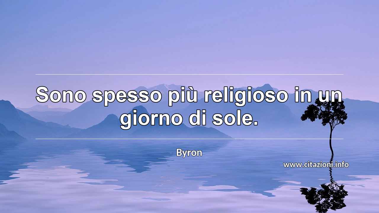 “Sono spesso più religioso in un giorno di sole.”