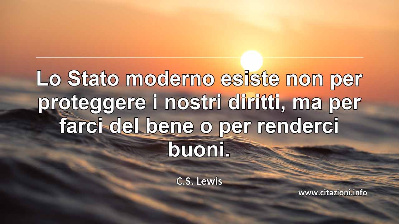 “Lo Stato moderno esiste non per proteggere i nostri diritti, ma per farci del bene o per renderci buoni.”