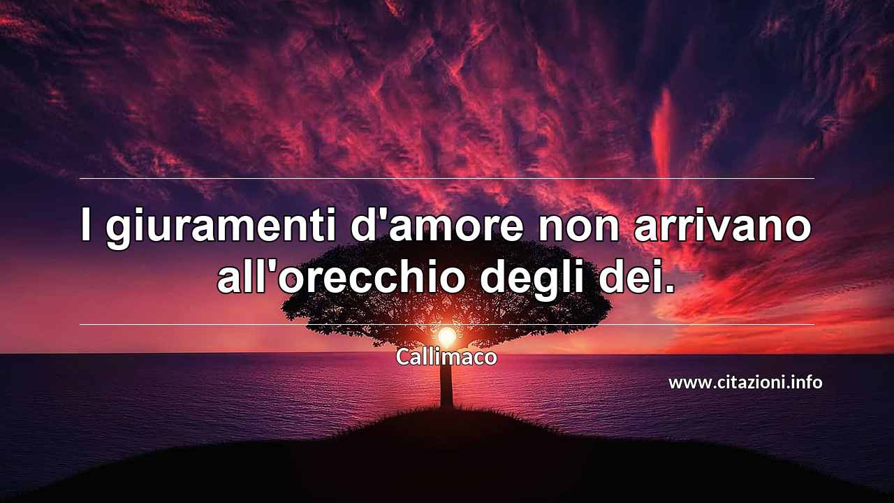 “I giuramenti d'amore non arrivano all'orecchio degli dei.”