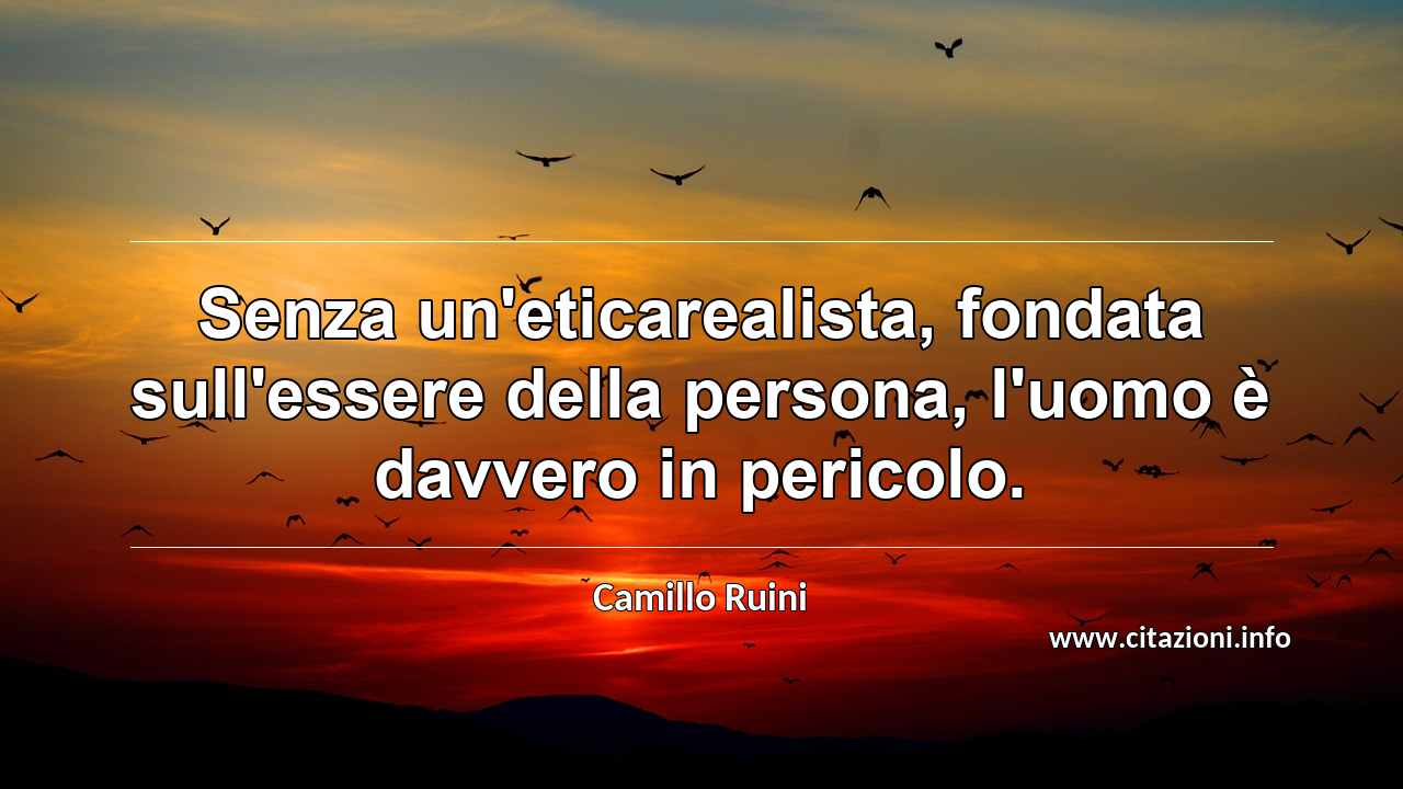 “Senza un'eticarealista, fondata sull'essere della persona, l'uomo è davvero in pericolo.”