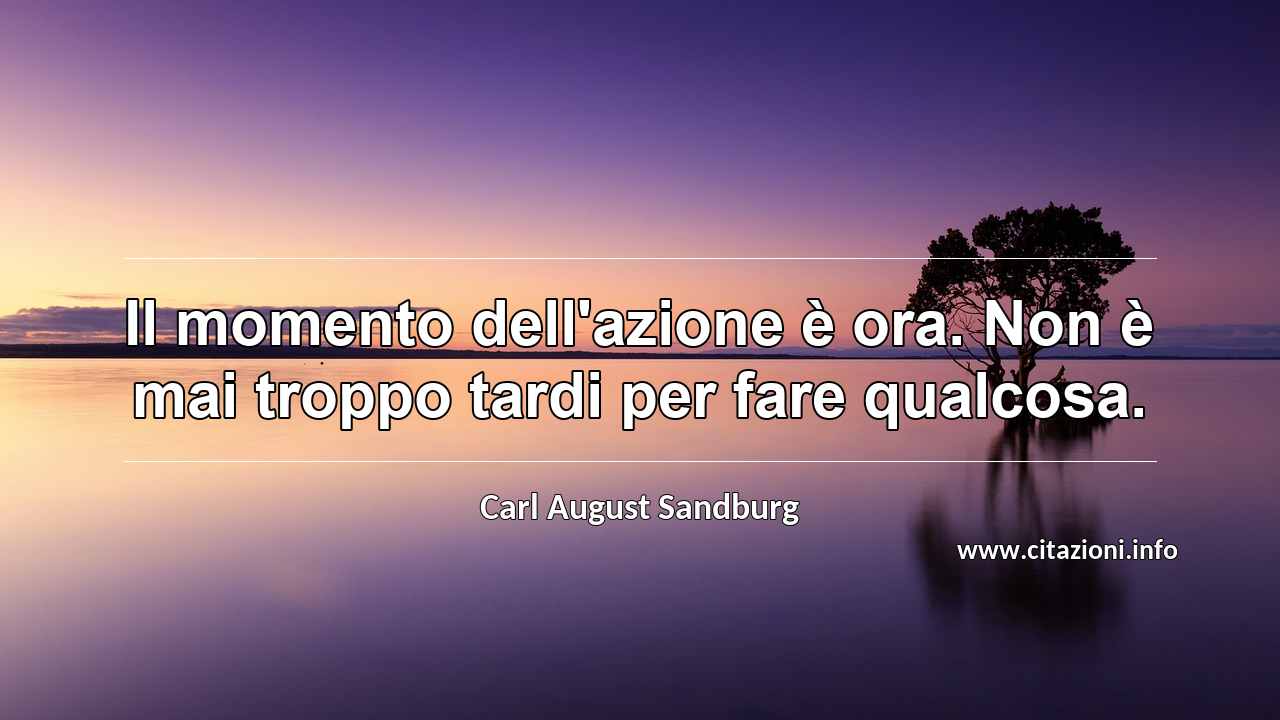“Il momento dell'azione è ora. Non è mai troppo tardi per fare qualcosa.”