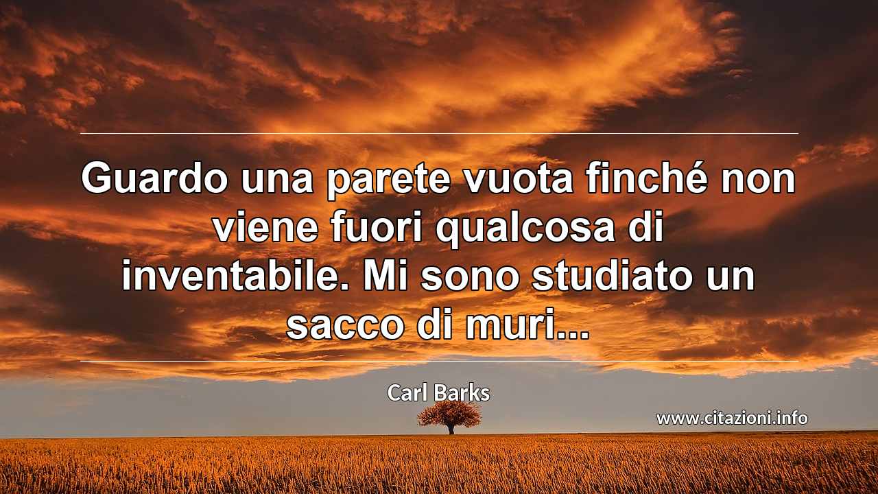 “Guardo una parete vuota finché non viene fuori qualcosa di inventabile. Mi sono studiato un sacco di muri...”