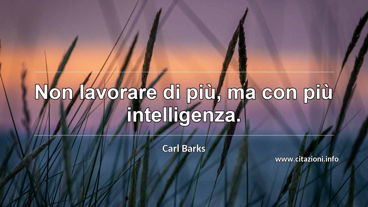 “Non lavorare di più, ma con più intelligenza.”