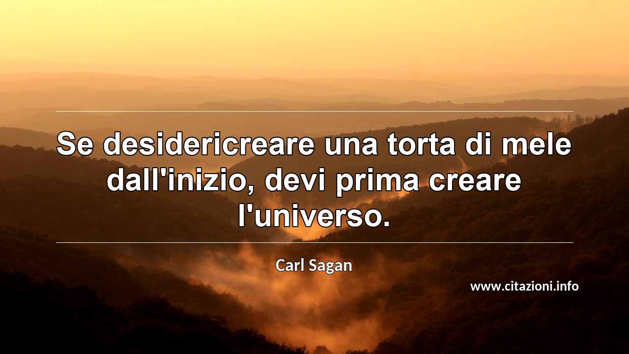 “Se desidericreare una torta di mele dall'inizio, devi prima creare l'universo.”