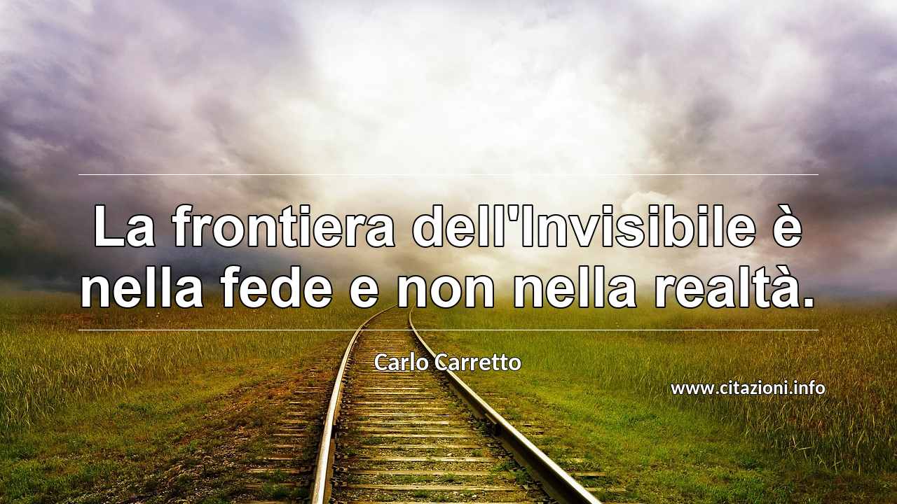 “La frontiera dell'Invisibile è nella fede e non nella realtà.”