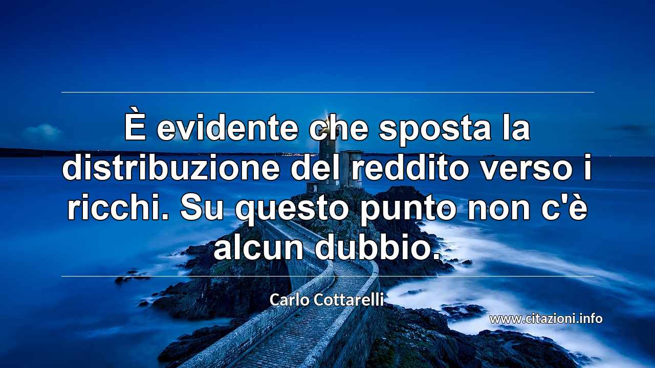 “È evidente che sposta la distribuzione del reddito verso i ricchi. Su questo punto non c'è alcun dubbio.”