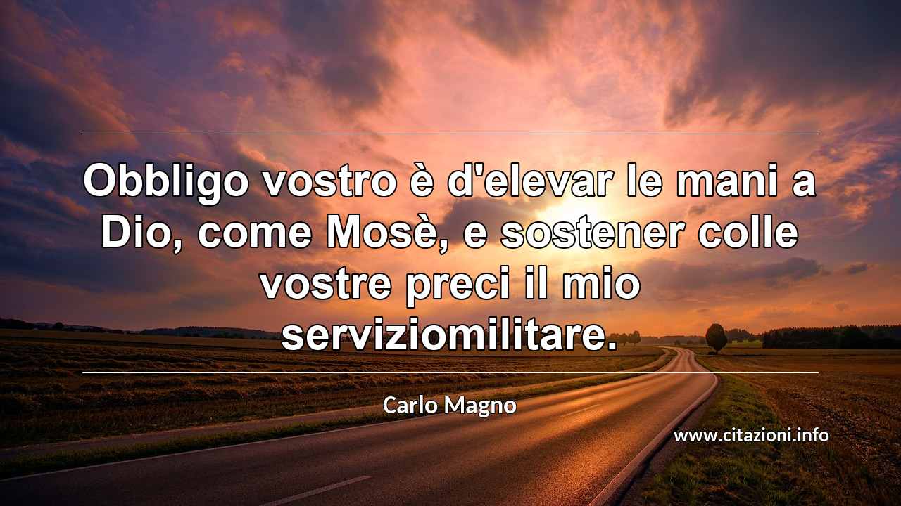 “Obbligo vostro è d'elevar le mani a Dio, come Mosè, e sostener colle vostre preci il mio serviziomilitare.”