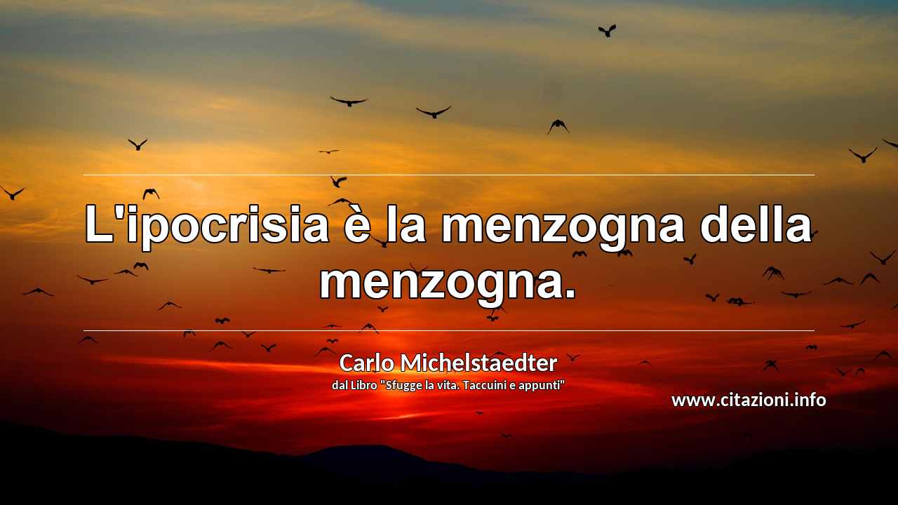 “L'ipocrisia è la menzogna della menzogna.”