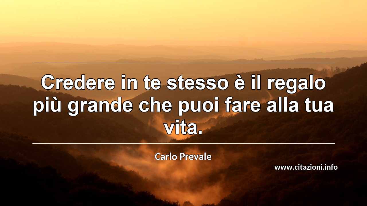 “Credere in te stesso è il regalo più grande che puoi fare alla tua vita.”