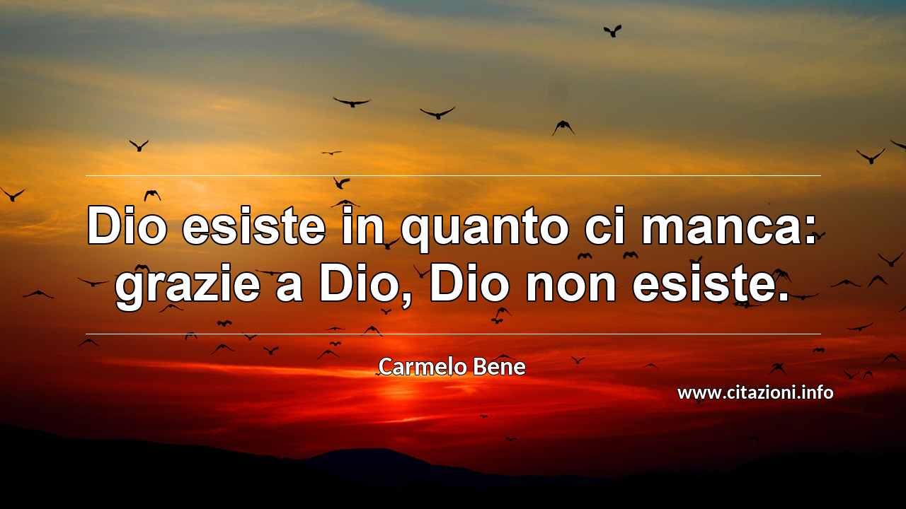 “Dio esiste in quanto ci manca: grazie a Dio, Dio non esiste.”
