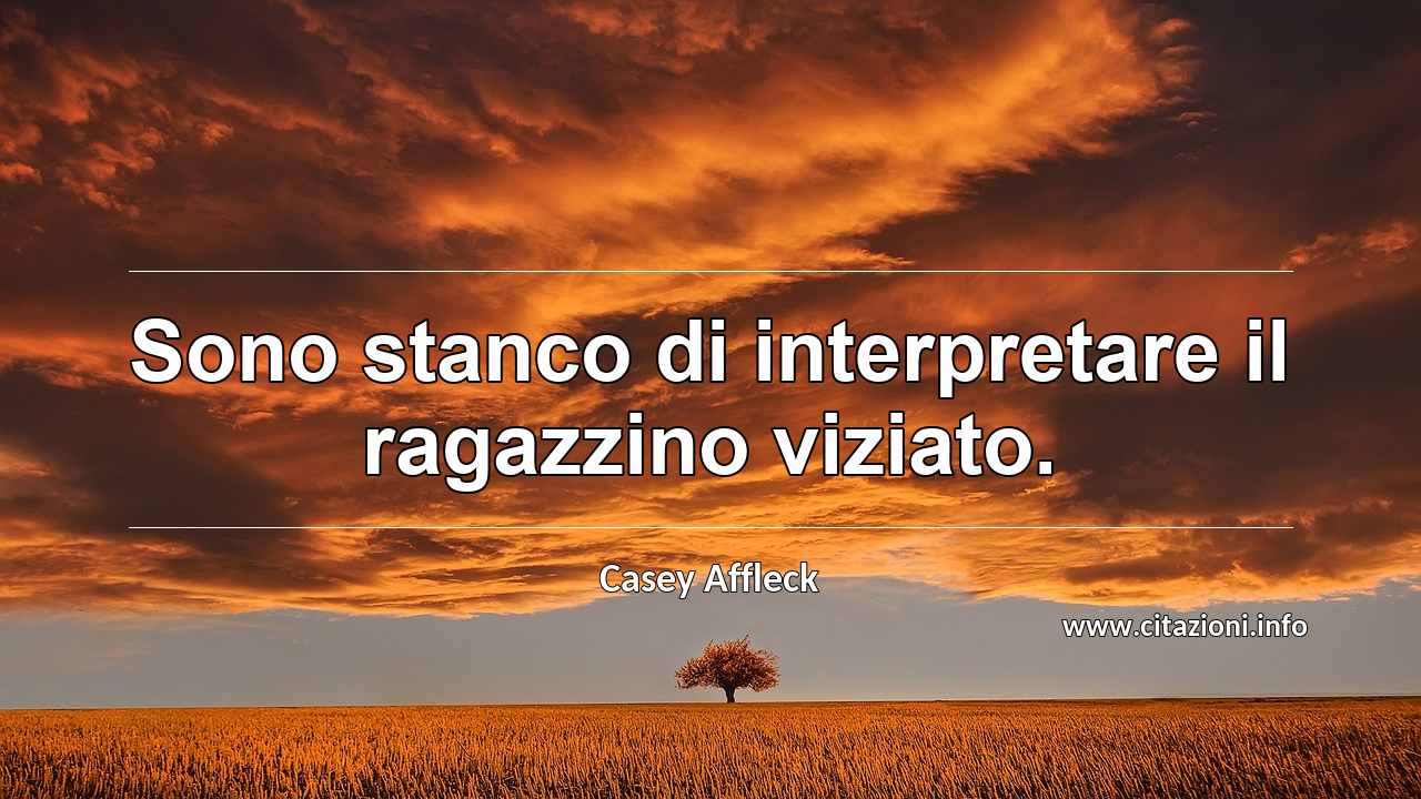 “Sono stanco di interpretare il ragazzino viziato.”