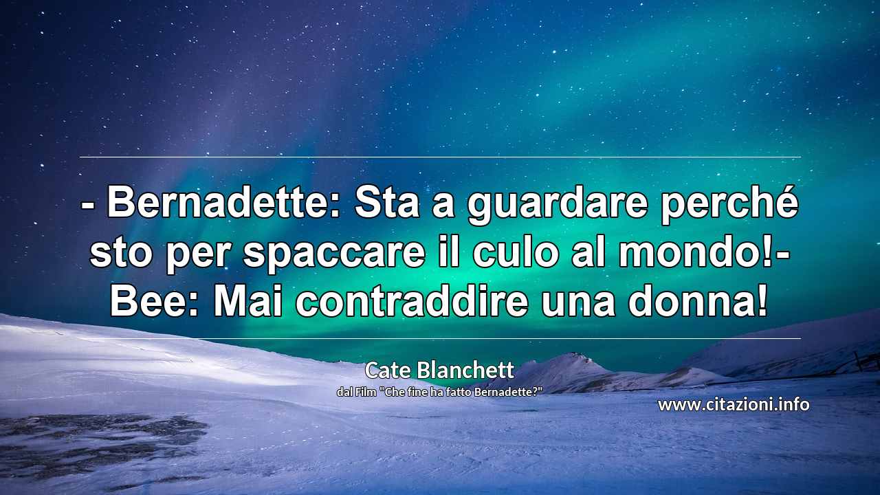 “- Bernadette: Sta a guardare perché sto per spaccare il culo al mondo!- Bee: Mai contraddire una donna!”