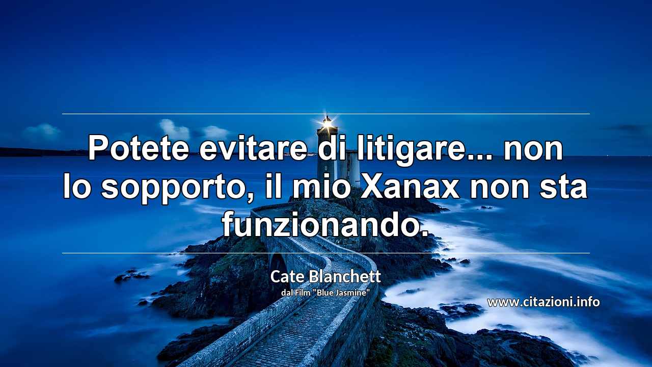 “Potete evitare di litigare... non lo sopporto, il mio Xanax non sta funzionando.”
