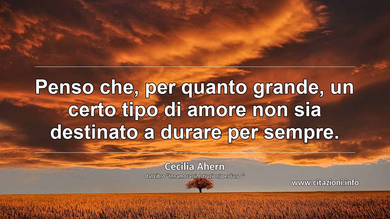 “Penso che, per quanto grande, un certo tipo di amore non sia destinato a durare per sempre.”