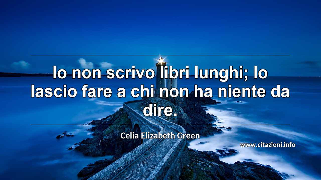 “Io non scrivo libri lunghi; lo lascio fare a chi non ha niente da dire.”