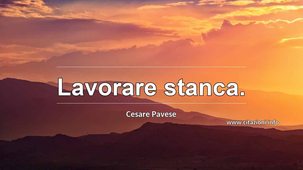 “Lavorare stanca.”