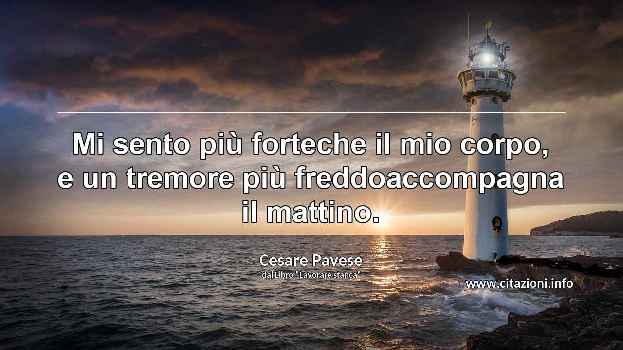 “Mi sento più forteche il mio corpo, e un tremore più freddoaccompagna il mattino.”