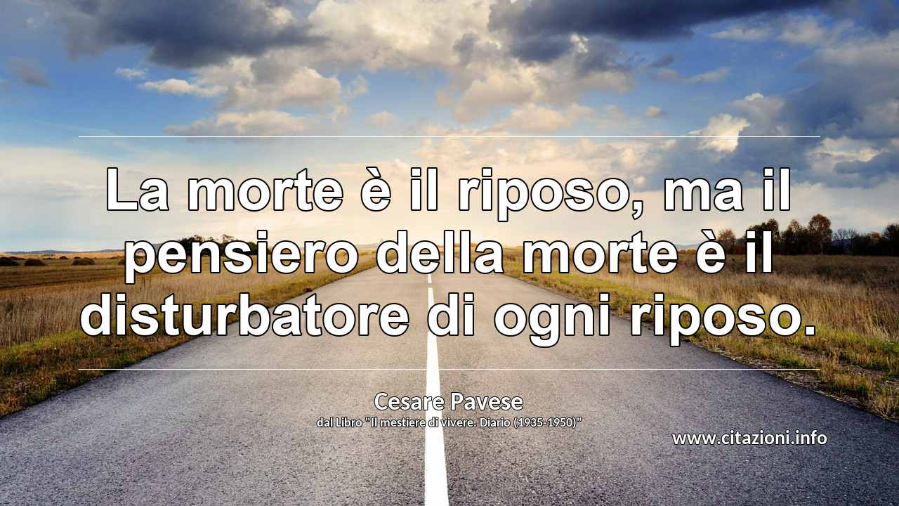 “La morte è il riposo, ma il pensiero della morte è il disturbatore di ogni riposo.”