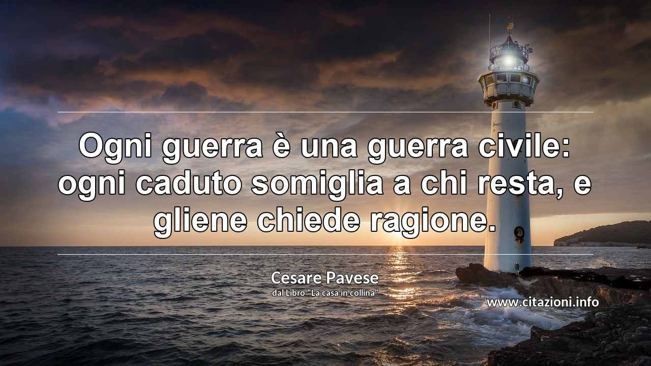 “Ogni guerra è una guerra civile: ogni caduto somiglia a chi resta, e gliene chiede ragione.”