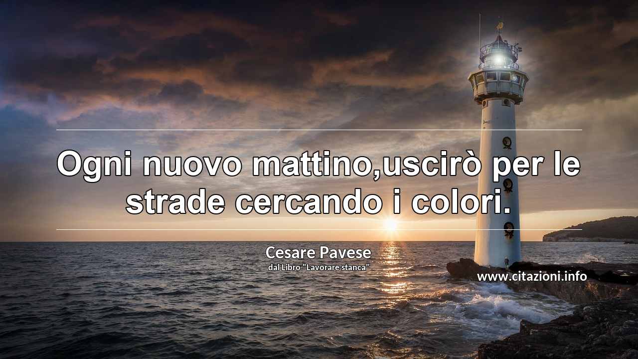 “Ogni nuovo mattino,uscirò per le strade cercando i colori.”
