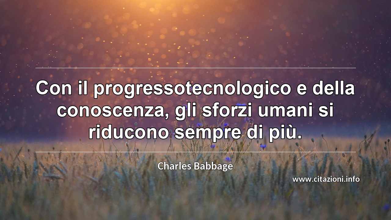“Con il progressotecnologico e della conoscenza, gli sforzi umani si riducono sempre di più.”