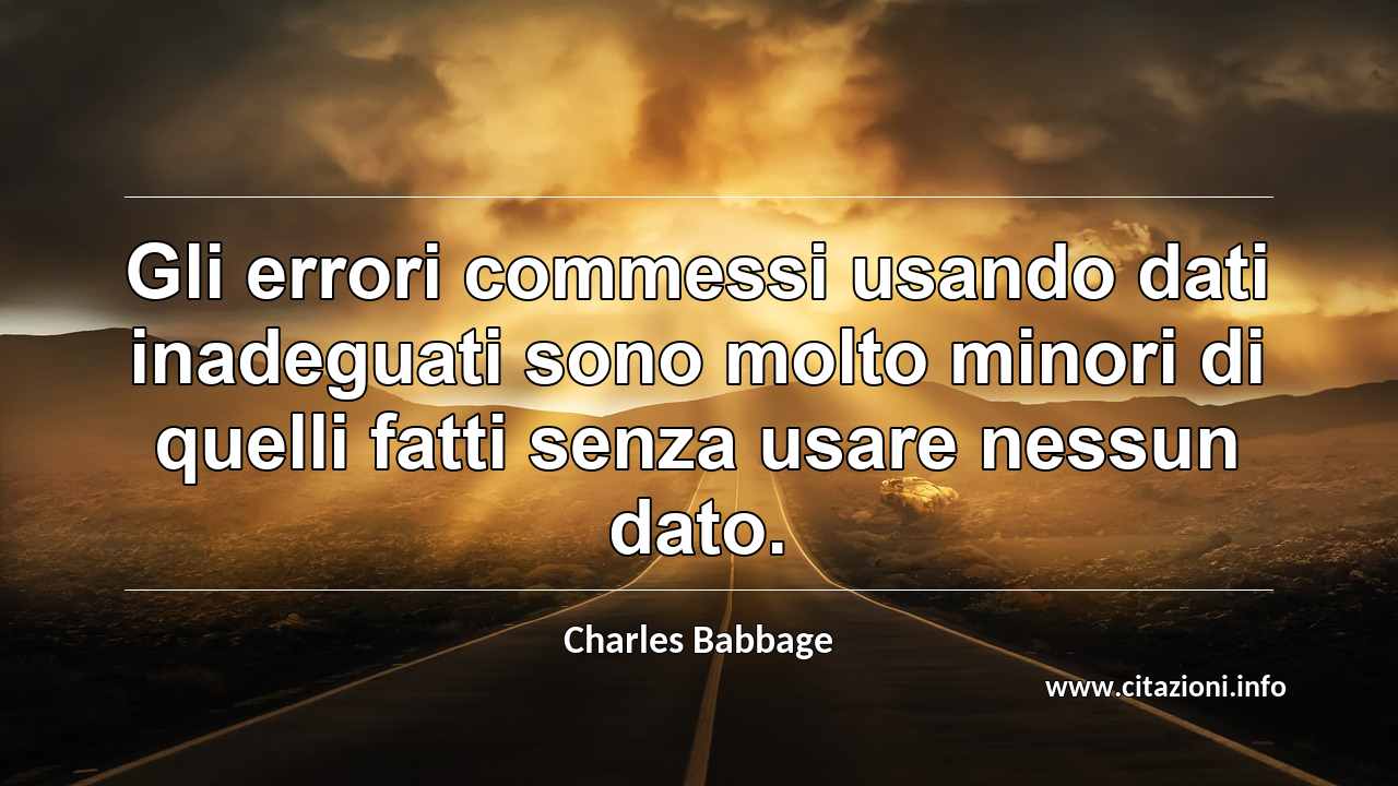 “Gli errori commessi usando dati inadeguati sono molto minori di quelli fatti senza usare nessun dato.”