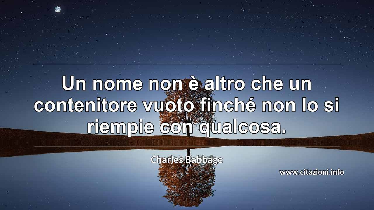 “Un nome non è altro che un contenitore vuoto finché non lo si riempie con qualcosa.”