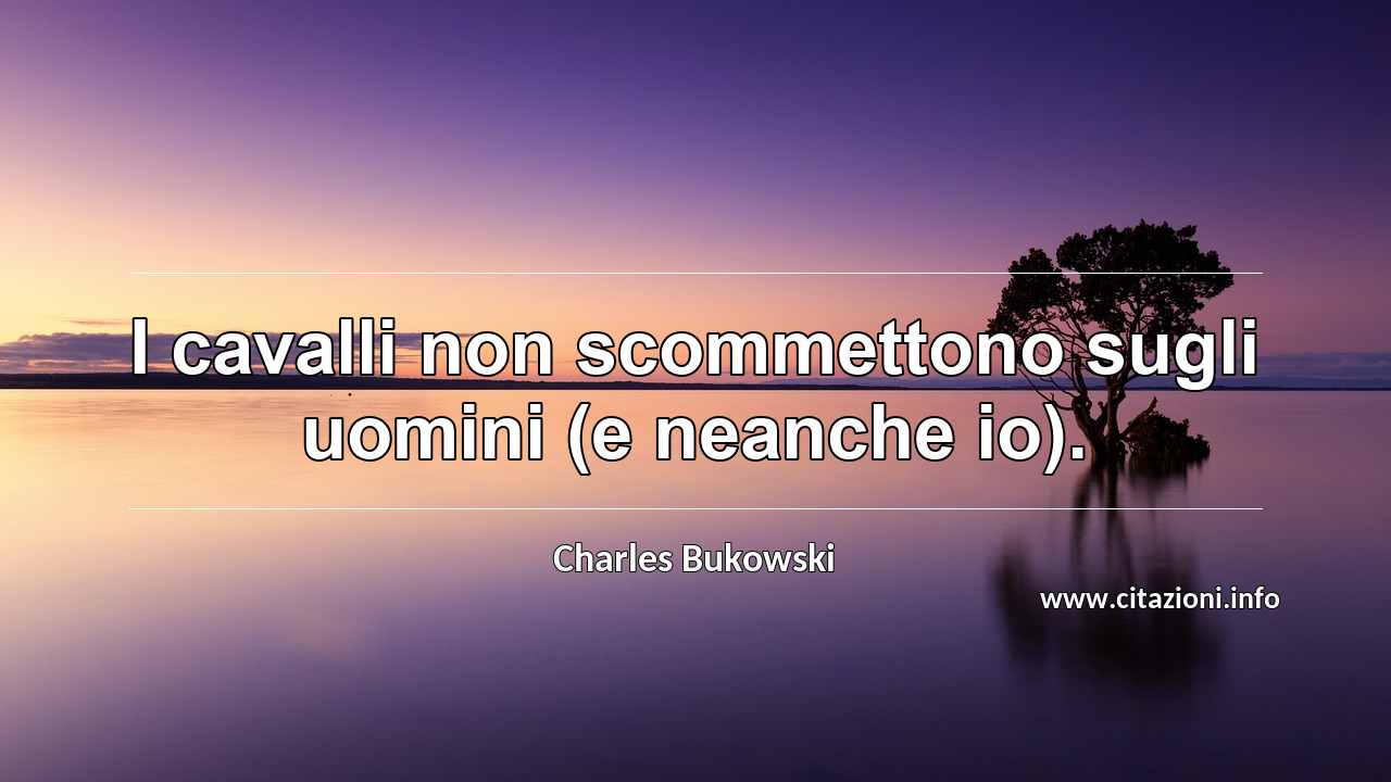 “I cavalli non scommettono sugli uomini (e neanche io).”