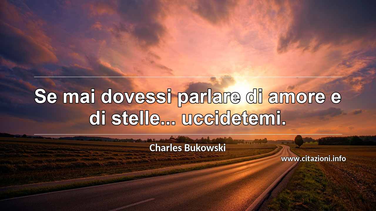 “Se mai dovessi parlare di amore e di stelle... uccidetemi.”