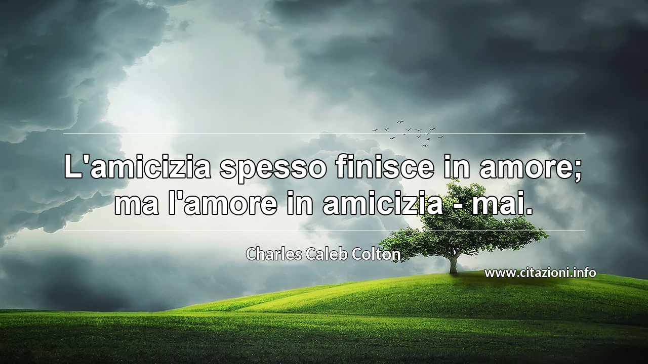 “L'amicizia spesso finisce in amore; ma l'amore in amicizia - mai.”