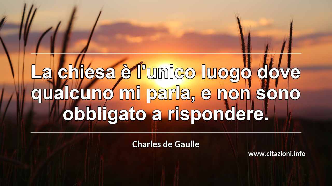 “La chiesa è l'unico luogo dove qualcuno mi parla, e non sono obbligato a rispondere.”