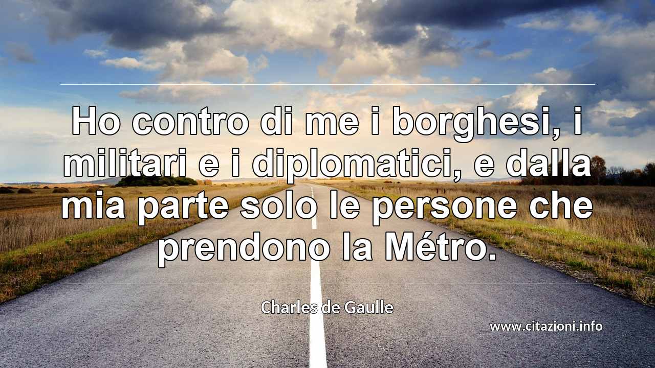 “Ho contro di me i borghesi, i militari e i diplomatici, e dalla mia parte solo le persone che prendono la Métro.”