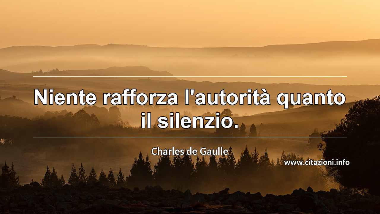 “Niente rafforza l'autorità quanto il silenzio.”