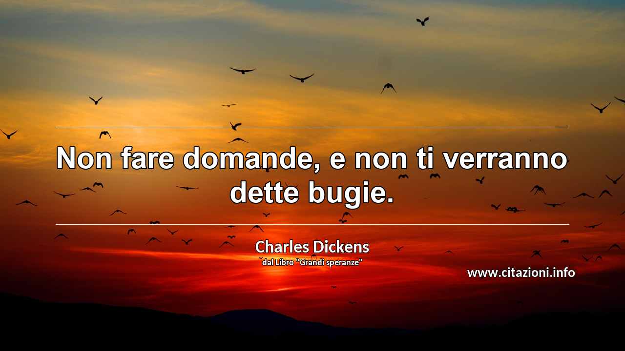 “Non fare domande, e non ti verranno dette bugie.”